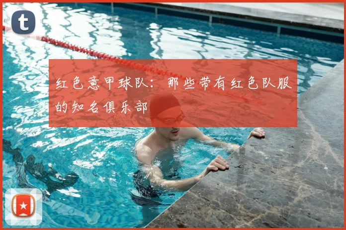 红色意甲球队：那些带有红色队服的知名俱乐部