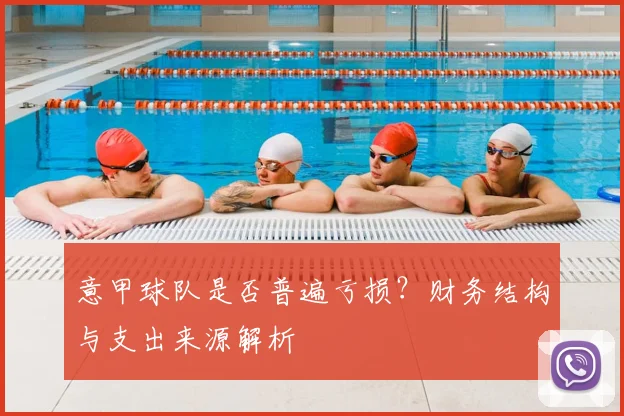 意甲球队是否普遍亏损？财务结构与支出来源解析