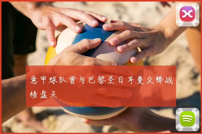 意甲球队曾与巴黎圣日耳曼交锋战绩盘点