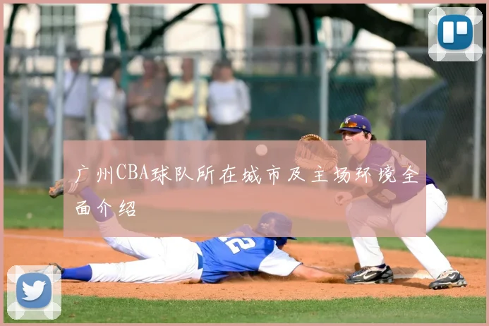 广州CBA球队所在城市及主场环境全面介绍