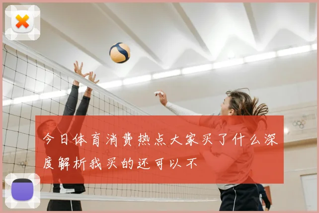 今日体育消费热点大家买了什么深度解析我买的还可以不