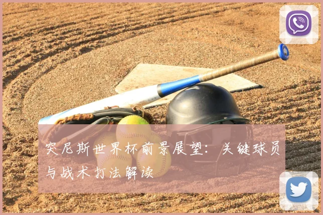 突尼斯世界杯前景展望：关键球员与战术打法解读
